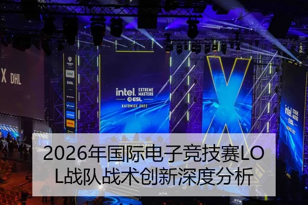 2026年国际电子竞技赛LOL战队战术创新深度分析