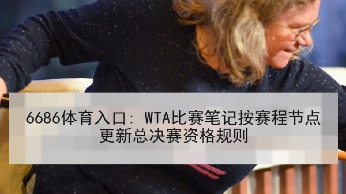 6686体育入口: WTA比赛笔记按赛程节点更新总决赛资格规则