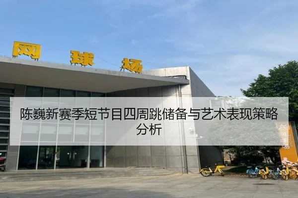 陈巍新赛季短节目四周跳储备与艺术表现策略分析