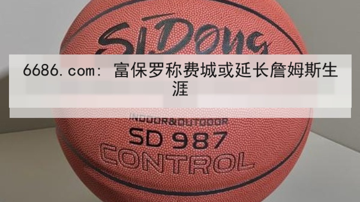 6686.com: 富保罗称费城或延长詹姆斯生涯