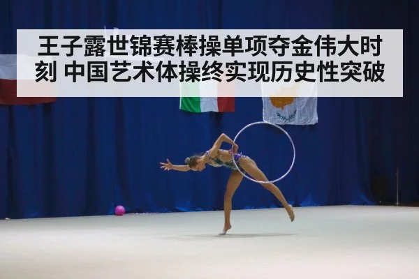 王子露世锦赛棒操单项夺金伟大时刻 中国艺术体操终实现历史性突破