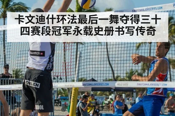 卡文迪什环法最后一舞夺得三十四赛段冠军永载史册书写传奇