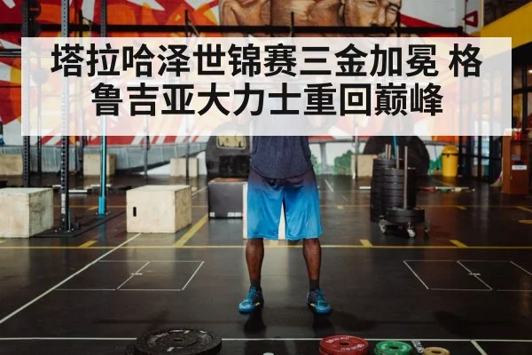 塔拉哈泽世锦赛三金加冕 格鲁吉亚大力士重回巅峰